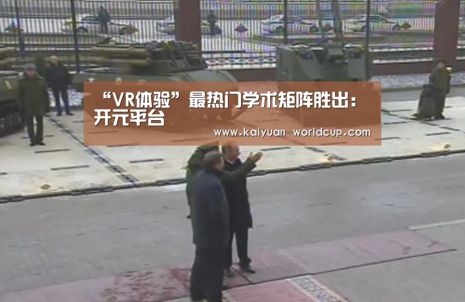 “VR体验”最热门学术矩阵胜出:开元平台(图1) 开元品牌