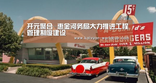 开元聚合-惠金河务局大力推进工程管理制度建设(图1) 开元品牌